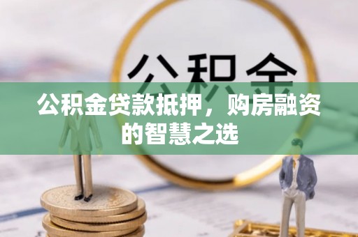 舞钢公积金贷款抵押，购房融资的智慧之选