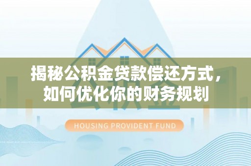 舞钢揭秘公积金贷款偿还方式，如何优化你的财务规划