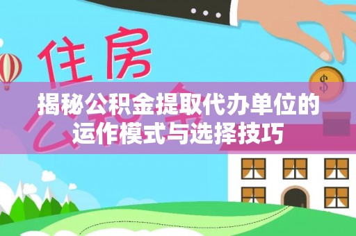 舞钢揭秘公积金提取代办单位的运作模式与选择技巧