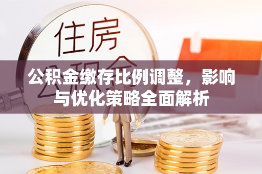 舞钢公积金缴存比例调整，影响与优化策略全面解析