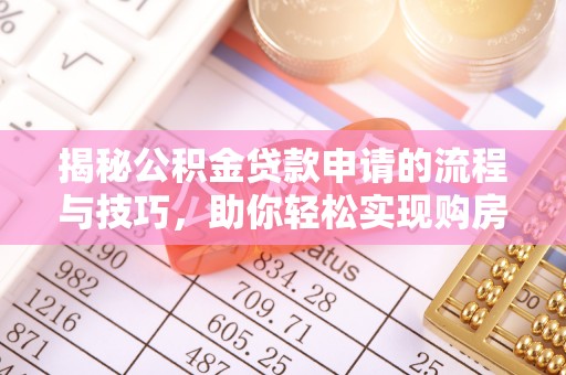 舞钢揭秘公积金贷款申请的流程与技巧，助你轻松实现购房梦