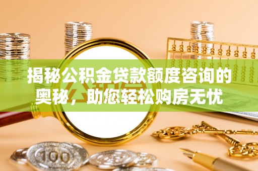 舞钢揭秘公积金贷款额度咨询的奥秘，助您轻松购房无忧