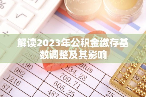舞钢解读2023年公积金缴存基数调整及其影响