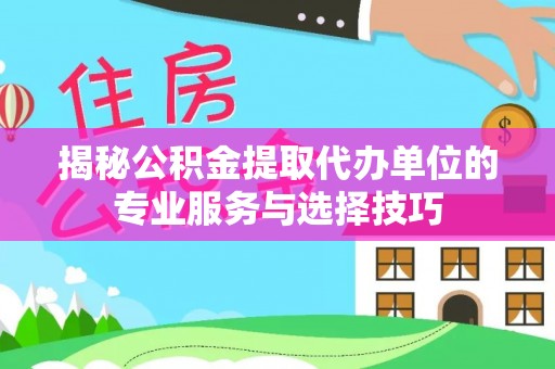 舞钢揭秘公积金提取代办单位的专业服务与选择技巧