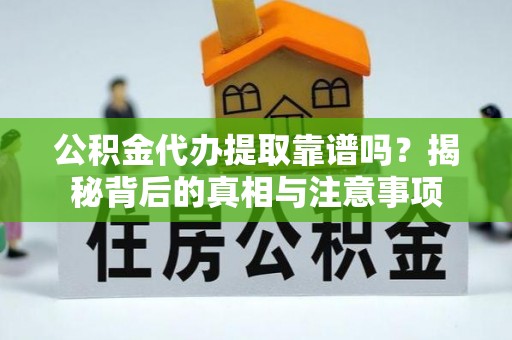 舞钢公积金代办提取靠谱吗？揭秘背后的真相与注意事项