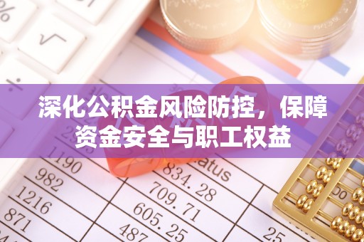 舞钢深化公积金风险防控，保障资金安全与职工权益