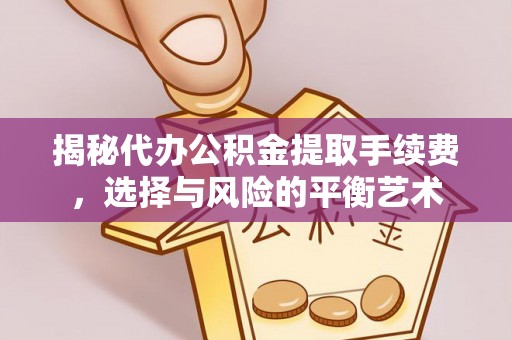 舞钢揭秘代办公积金提取手续费，选择与风险的平衡艺术