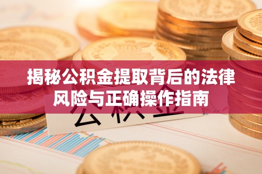 舞钢揭秘公积金提取背后的法律风险与正确操作指南