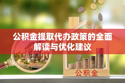 舞钢公积金提取代办政策的全面解读与优化建议