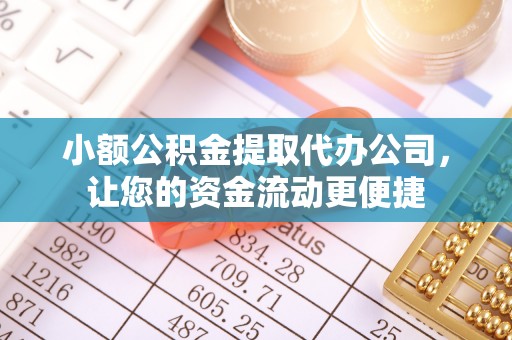 舞钢小额公积金提取代办公司，让您的资金流动更便捷
