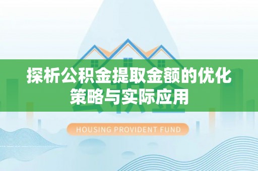 舞钢探析公积金提取金额的优化策略与实际应用