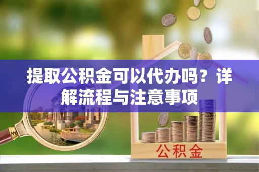 舞钢提取公积金可以代办吗？详解流程与注意事项