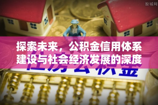 舞钢探索未来，公积金信用体系建设与社会经济发展的深度融合