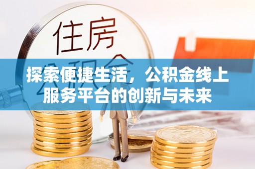 舞钢探索便捷生活，公积金线上服务平台的创新与未来
