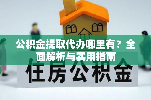 舞钢公积金提取代办哪里有？全面解析与实用指南