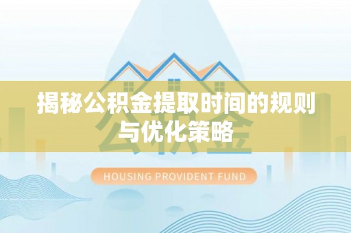 舞钢揭秘公积金提取时间的规则与优化策略