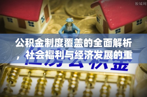 舞钢公积金制度覆盖的全面解析，社会福利与经济发展的重要纽带