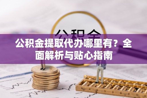 舞钢公积金提取代办哪里有？全面解析与贴心指南
