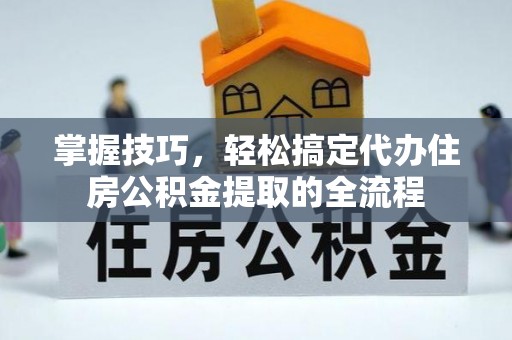 舞钢掌握技巧，轻松搞定代办住房公积金提取的全流程