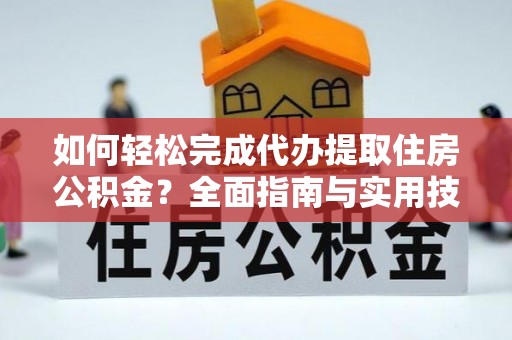 舞钢如何轻松完成代办提取住房公积金？全面指南与实用技巧