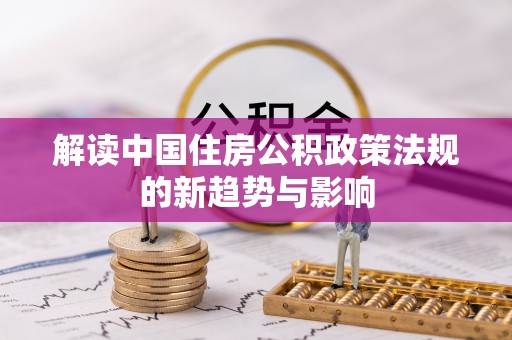 舞钢解读中国住房公积政策法规的新趋势与影响