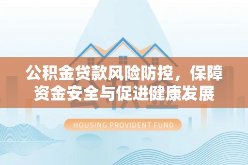 舞钢公积金贷款风险防控，保障资金安全与促进健康发展
