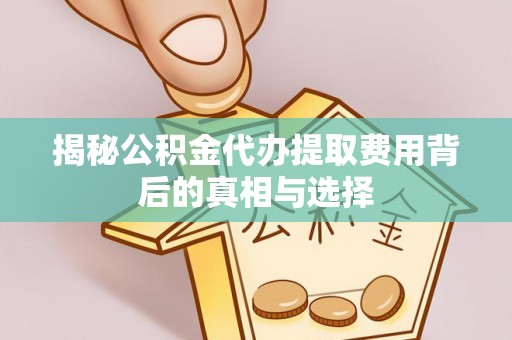 舞钢揭秘公积金代办提取费用背后的真相与选择