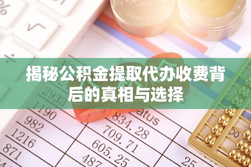舞钢揭秘公积金提取代办收费背后的真相与选择