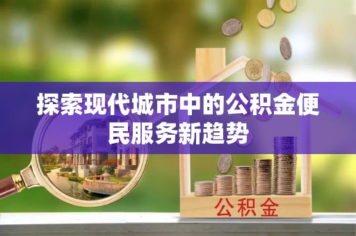 舞钢探索现代城市中的公积金便民服务新趋势