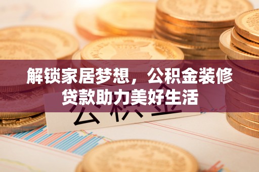舞钢解锁家居梦想，公积金装修贷款助力美好生活