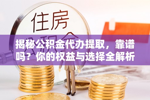 舞钢揭秘公积金代办提取，靠谱吗？你的权益与选择全解析