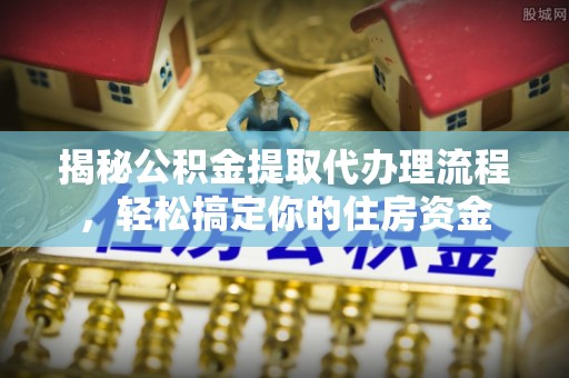 舞钢揭秘公积金提取代办理流程，轻松搞定你的住房资金