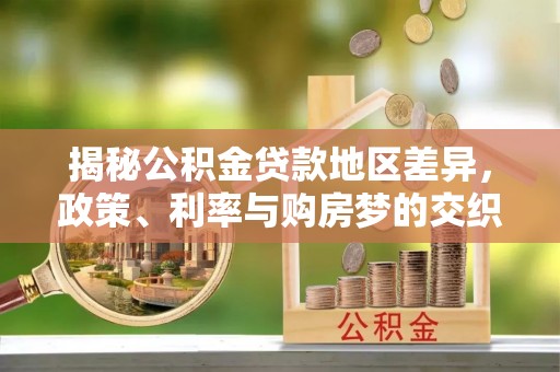 舞钢揭秘公积金贷款地区差异，政策、利率与购房梦的交织