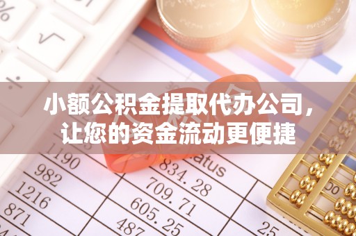 舞钢小额公积金提取代办公司，让您的资金流动更便捷