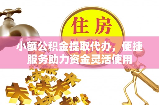 舞钢小额公积金提取代办，便捷服务助力资金灵活使用