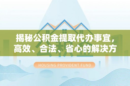 舞钢揭秘公积金提取代办事宜，高效、合法、省心的解决方案
