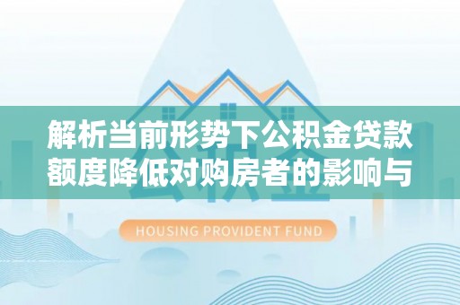 舞钢解析当前形势下公积金贷款额度降低对购房者的影响与应对策略