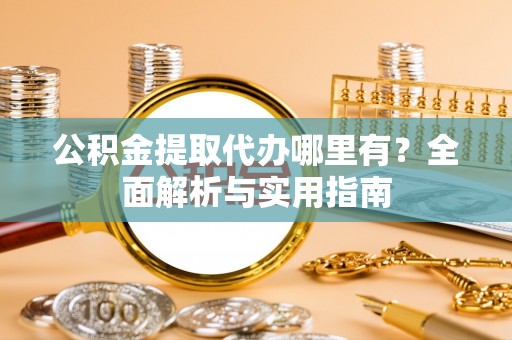 舞钢公积金提取代办哪里有？全面解析与实用指南