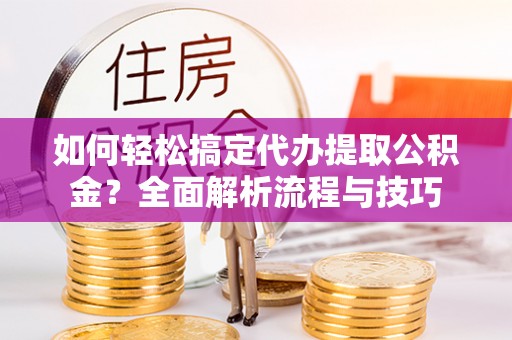 舞钢如何轻松搞定代办提取公积金？全面解析流程与技巧