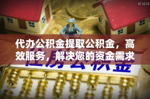 舞钢代办公积金提取公积金，高效服务，解决您的资金需求