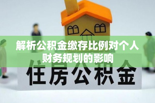 舞钢解析公积金缴存比例对个人财务规划的影响