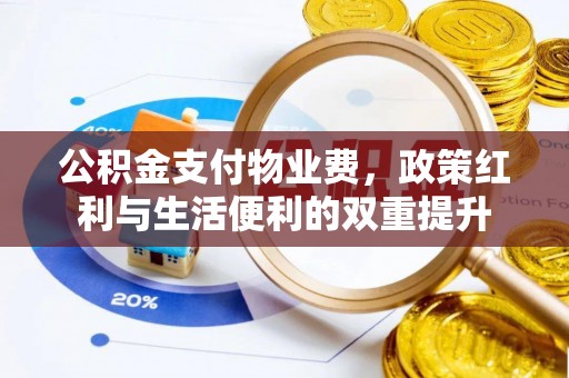舞钢公积金支付物业费，政策红利与生活便利的双重提升