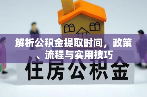 舞钢解析公积金提取时间，政策、流程与实用技巧