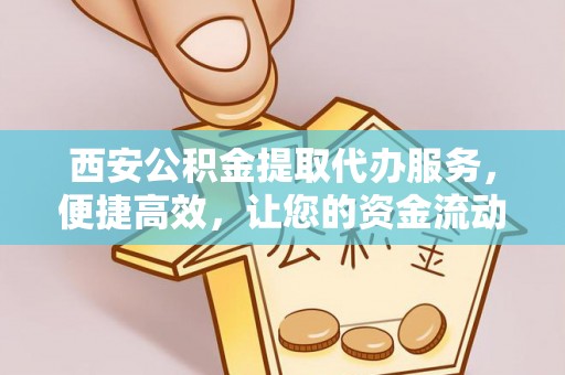 舞钢西安公积金提取代办服务，便捷高效，让您的资金流动无忧