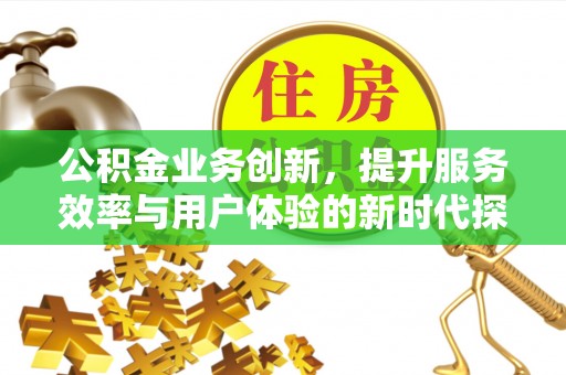 舞钢公积金业务创新，提升服务效率与用户体验的新时代探索