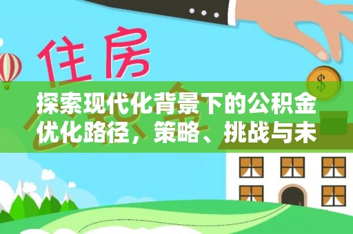 舞钢探索现代化背景下的公积金优化路径，策略、挑战与未来展望