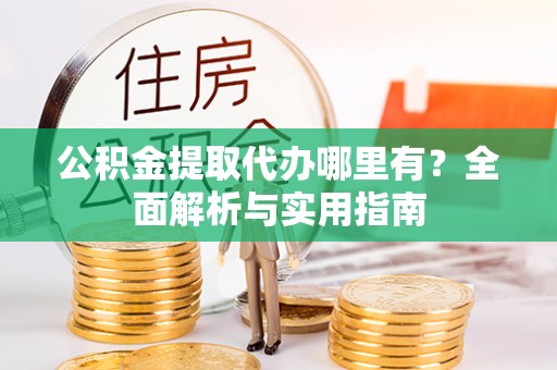 舞钢公积金提取代办哪里有？全面解析与实用指南