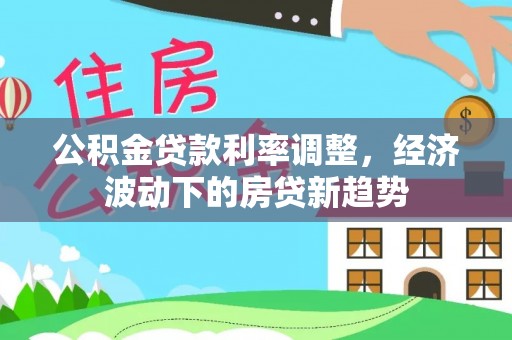 舞钢公积金贷款利率调整，经济波动下的房贷新趋势