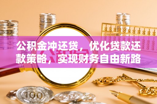 舞钢公积金冲还贷，优化贷款还款策略，实现财务自由新路径