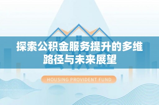 舞钢探索公积金服务提升的多维路径与未来展望